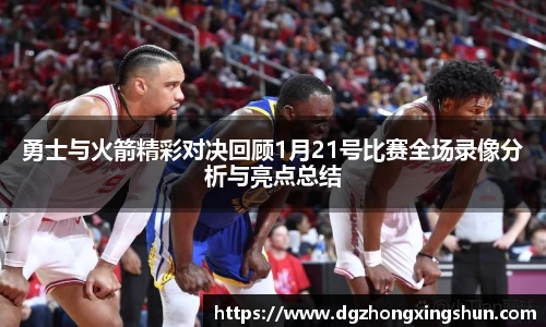 勇士与火箭精彩对决回顾1月21号比赛全场录像分析与亮点总结